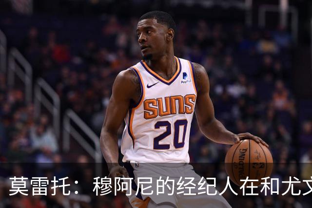 莫雷托：穆阿尼的经纪人在和尤文谈判的同时 也在接触大巴黎