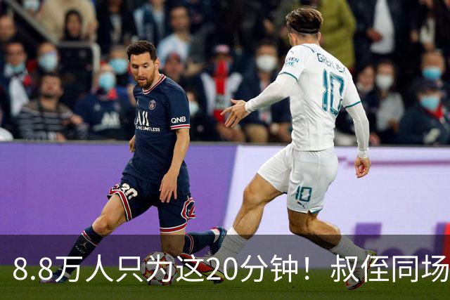 8.8万人只为这20分钟！叔侄同场梅西直言享受世界杯